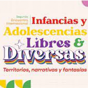 Segundo Encuentro internacional Infancias y adolescencias libres y diversas : Territorios, Narrativas y Fantasías